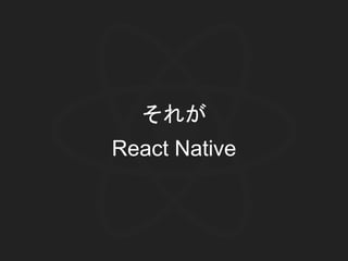 それが
React Native
 