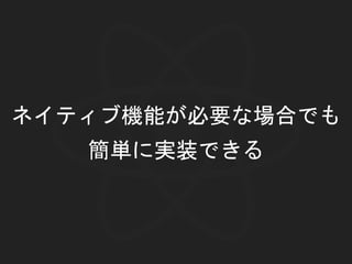 ネイティブ機能が必要な場合でも
簡単に実装できる
 