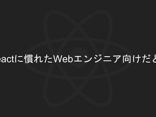 eactに慣れたWebエンジニア向けだと
 