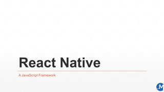 React Native
A JavaScript Framework
 