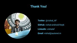Thank You!
Twitter: @vishal_AF
GitHub: vishal-android-freak
LinkedIn: vishalaf
Email: vishal@autonxt.in
 