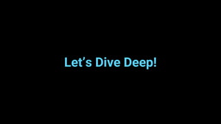Let’s Dive Deep!
 