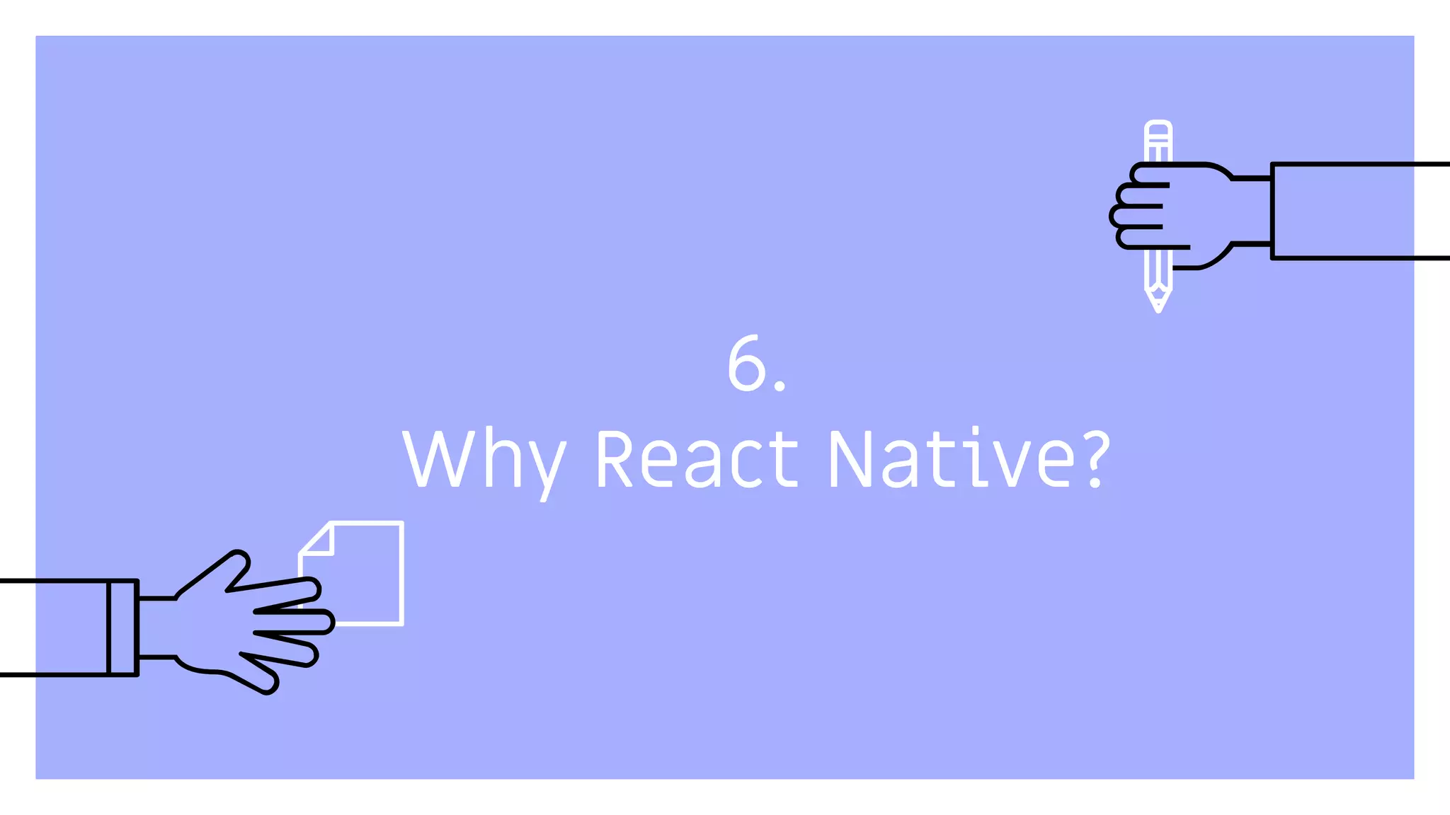 6.
Why React Native?
 
