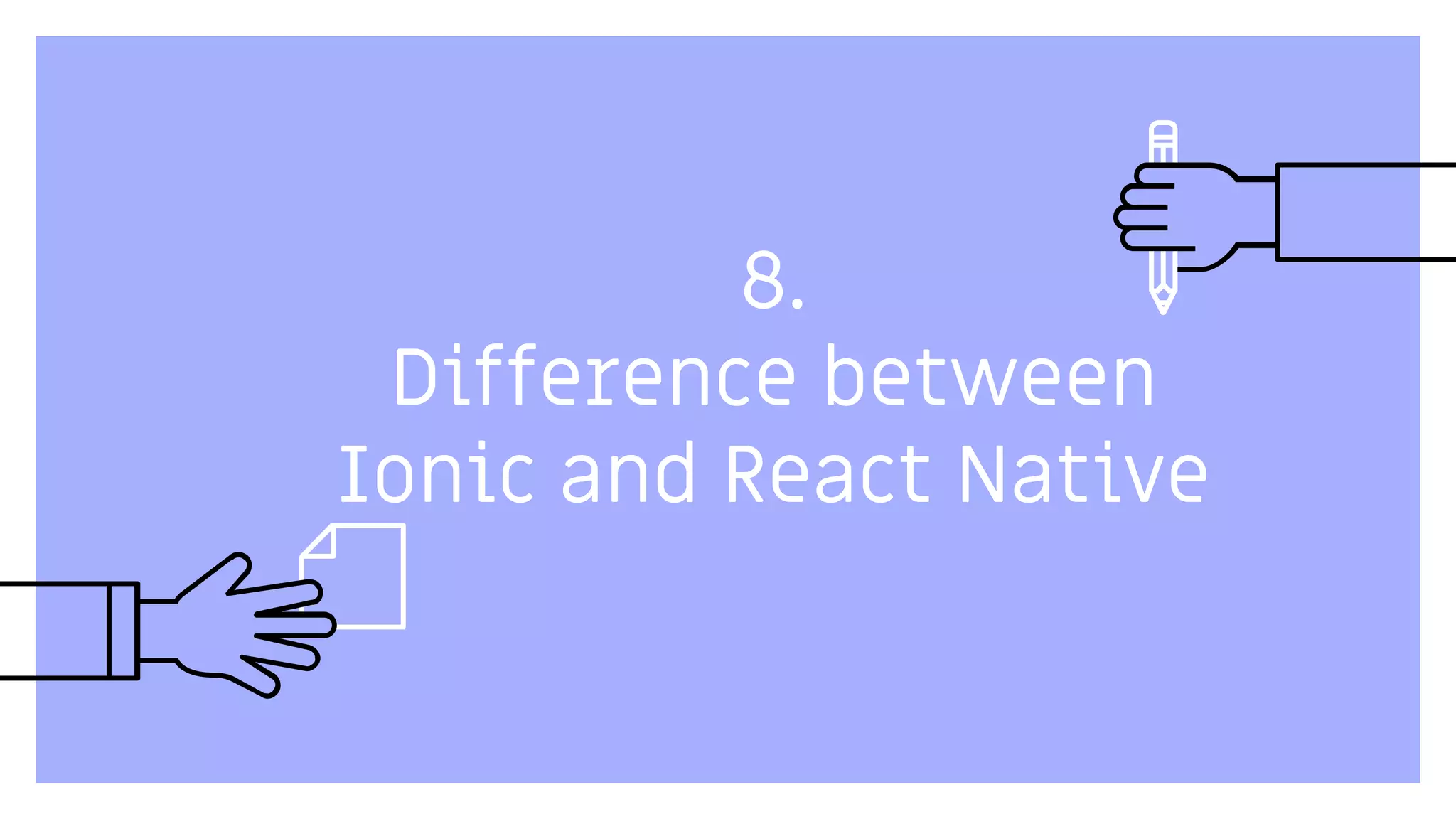 8.
Difference between
Ionic and React Native
 