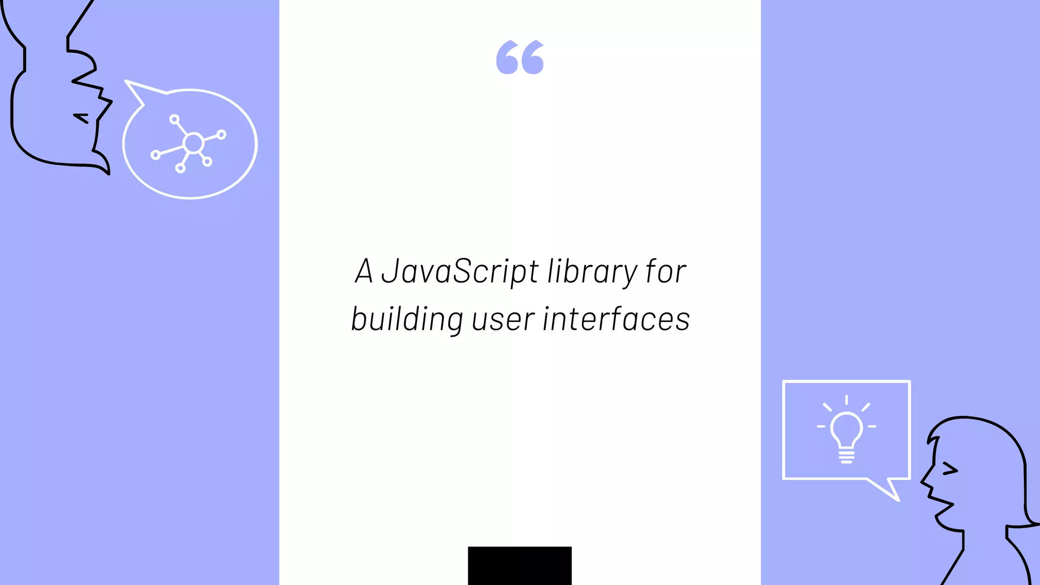“
A JavaScript library for
building user interfaces
 