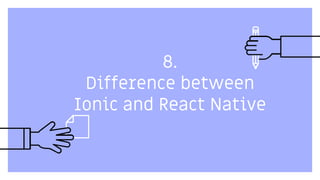 8.
Difference between
Ionic and React Native
 