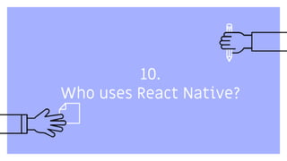 10.
Who uses React Native?
 