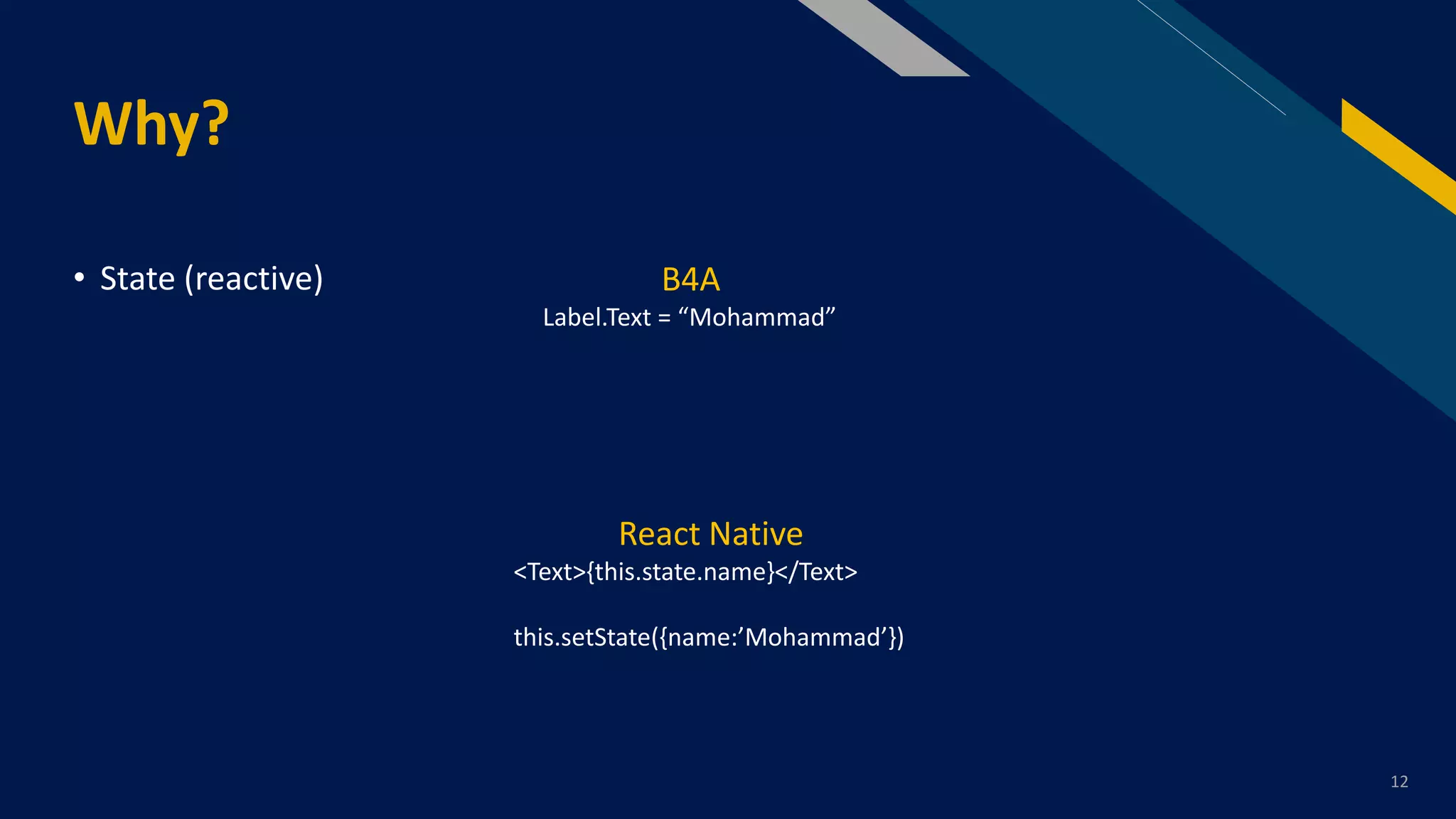 FR
Why?
12
• State (reactive) B4A
Label.Text = “Mohammad”
React Native
<Text>{this.state.name}</Text>
this.setState({name:’Mohammad’})
 