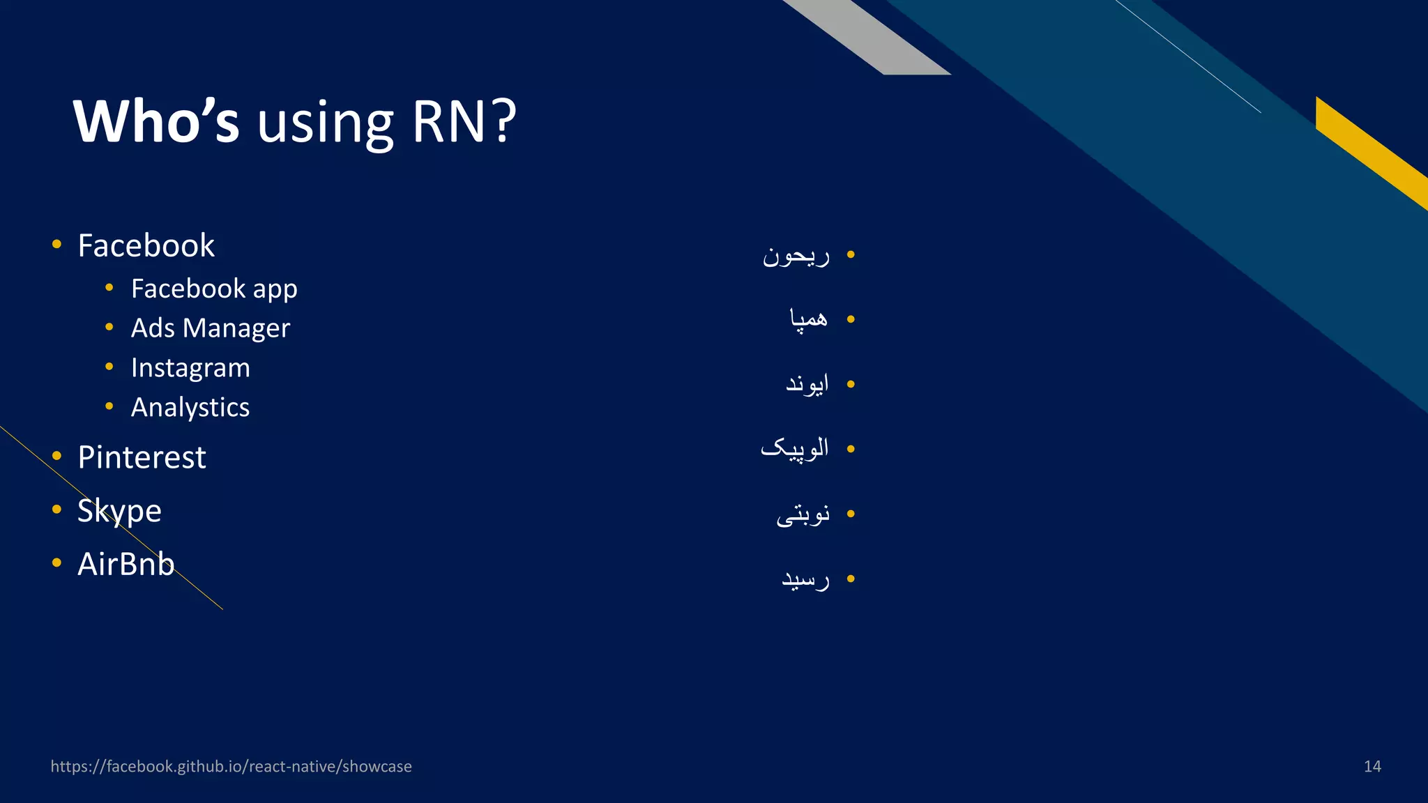 FR
Who’s using RN?
• Facebook
• Facebook app
• Ads Manager
• Instagram
• Analystics
• Pinterest
• Skype
• AirBnb
https://facebook.github.io/react-native/showcase 14
•‫ریحون‬
•‫همپا‬
•‫ایوند‬
•‫الوپیک‬
•‫نوبتی‬
•‫رسید‬
 