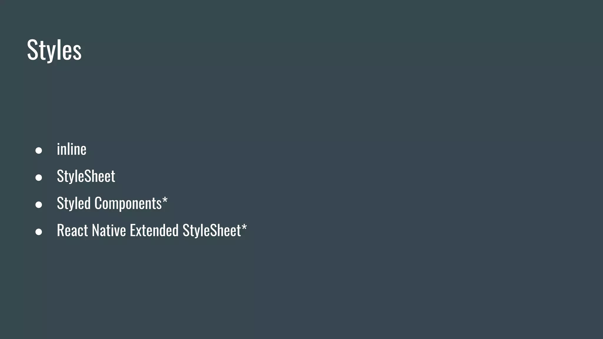 Styles
● inline
● StyleSheet
● Styled Components*
● React Native Extended StyleSheet*
 