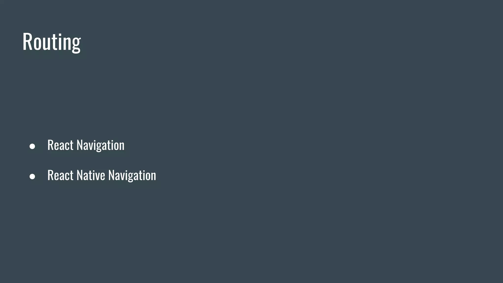 Routing
● React Navigation
● React Native Navigation
 