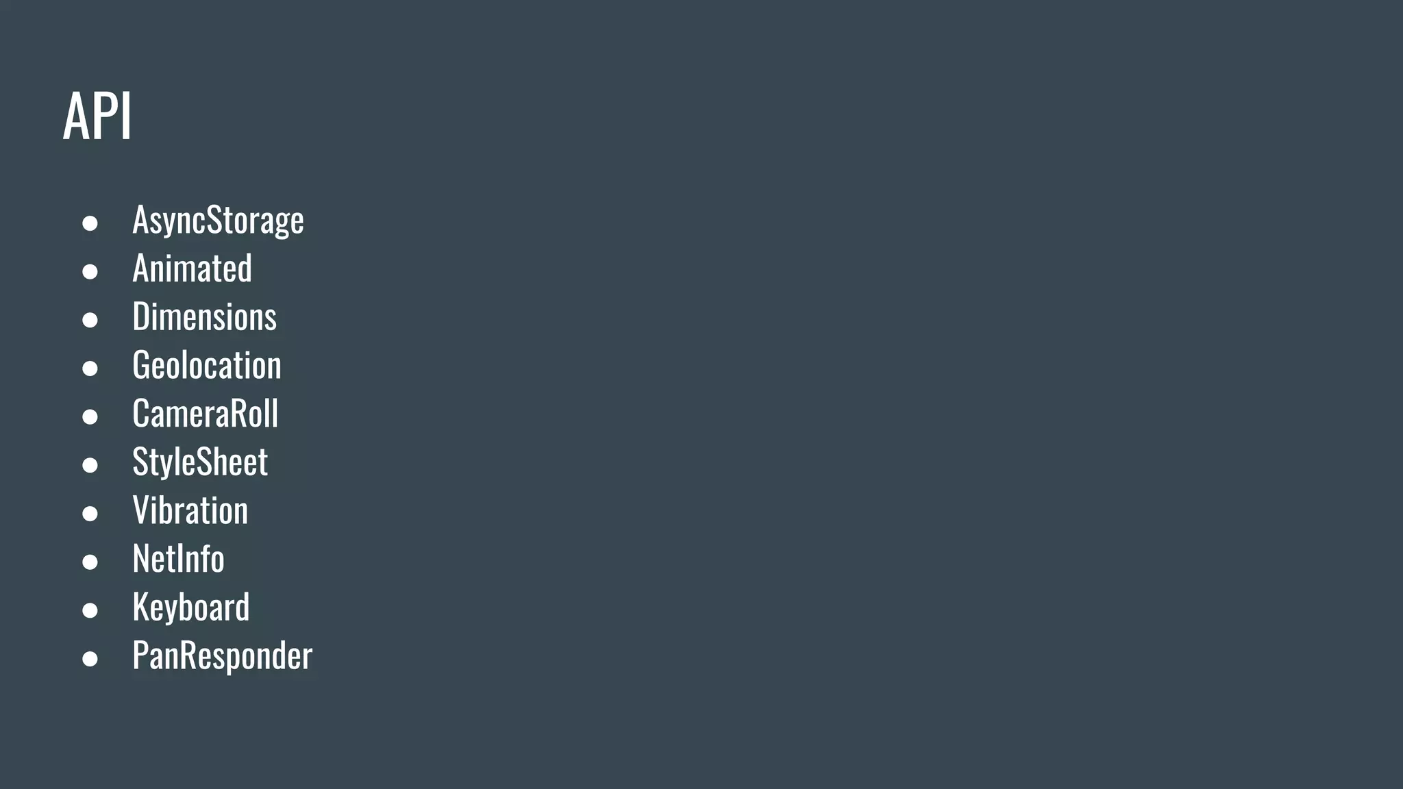 API
● AsyncStorage
● Animated
● Dimensions
● Geolocation
● CameraRoll
● StyleSheet
● Vibration
● NetInfo
● Keyboard
● PanResponder
 