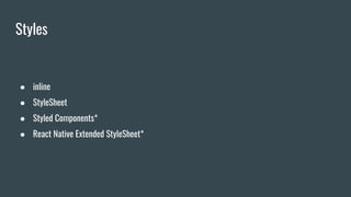 Styles
● inline
● StyleSheet
● Styled Components*
● React Native Extended StyleSheet*
 