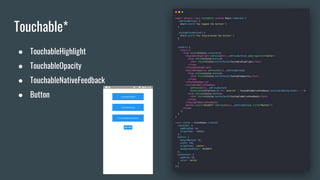 Touchable*
● TouchableHighlight
● TouchableOpacity
● TouchableNativeFeedback
● Button
 