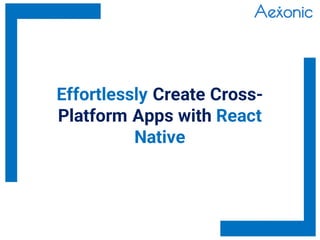 Effortlessly Create Cross-
Platform Apps with React
Native
 