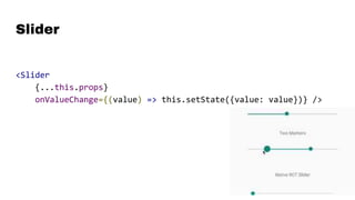 Slider
<Slider
{...this.props}
onValueChange={(value) => this.setState({value: value})} />
 