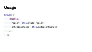 Usage
return (
<MapView
region={this.state.region}
onRegionChange={this.onRegionChange}
/>
);
 