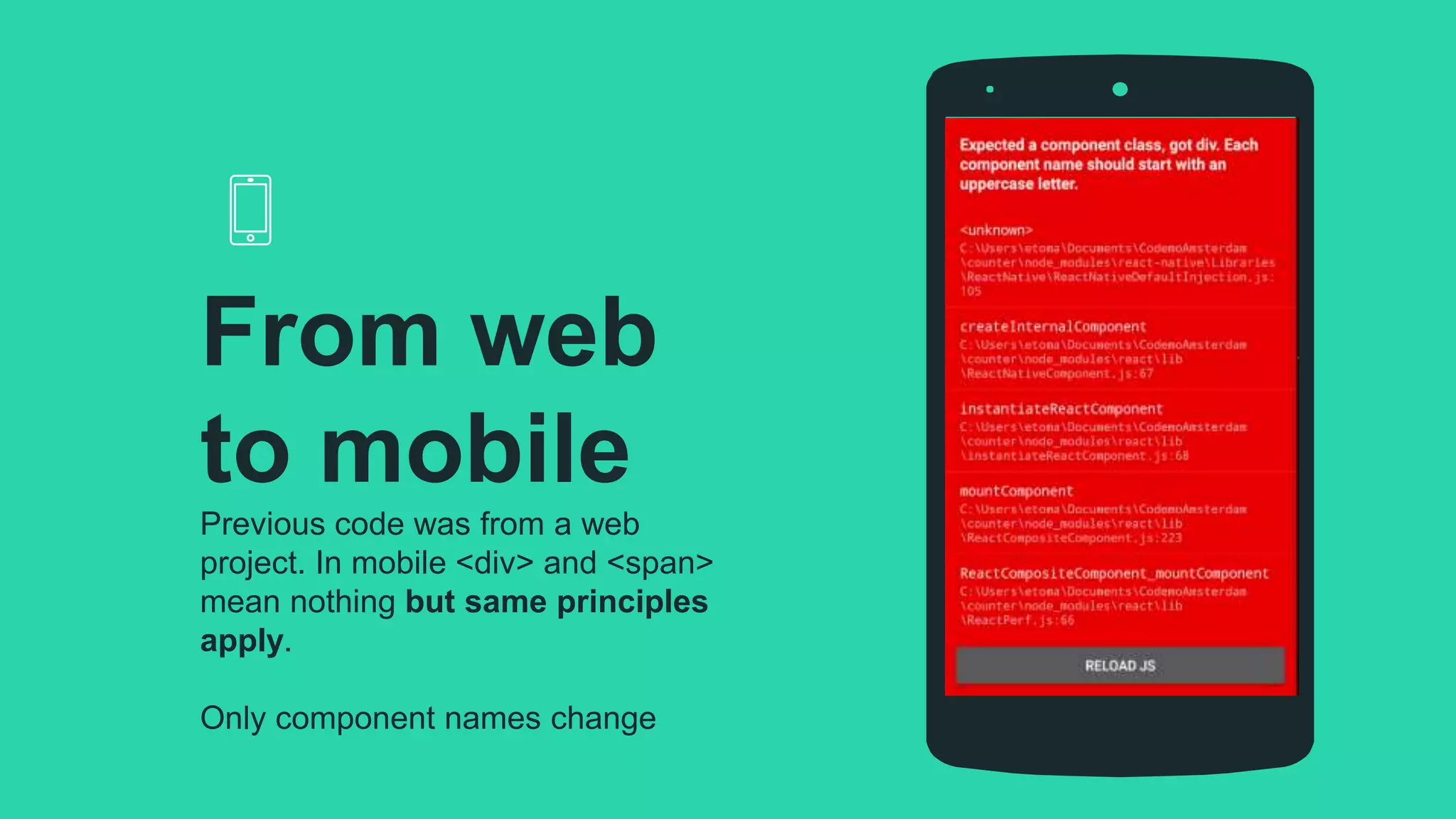 Previous code was from a web
project. In mobile <div> and <span>
mean nothing but same principles
apply.
Only component names change
From web
to mobile
 