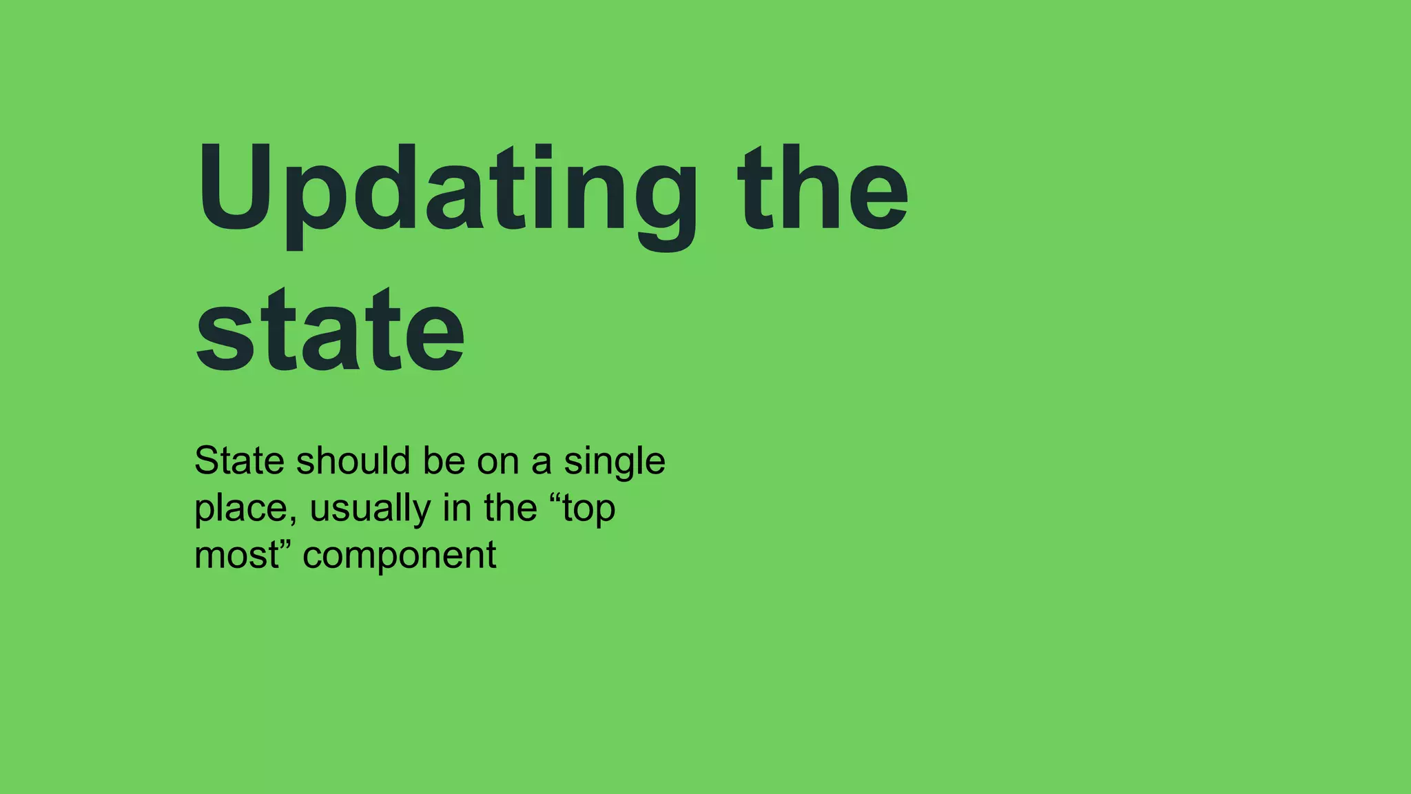 Updating the
state
State should be on a single
place, usually in the “top
most” component
 