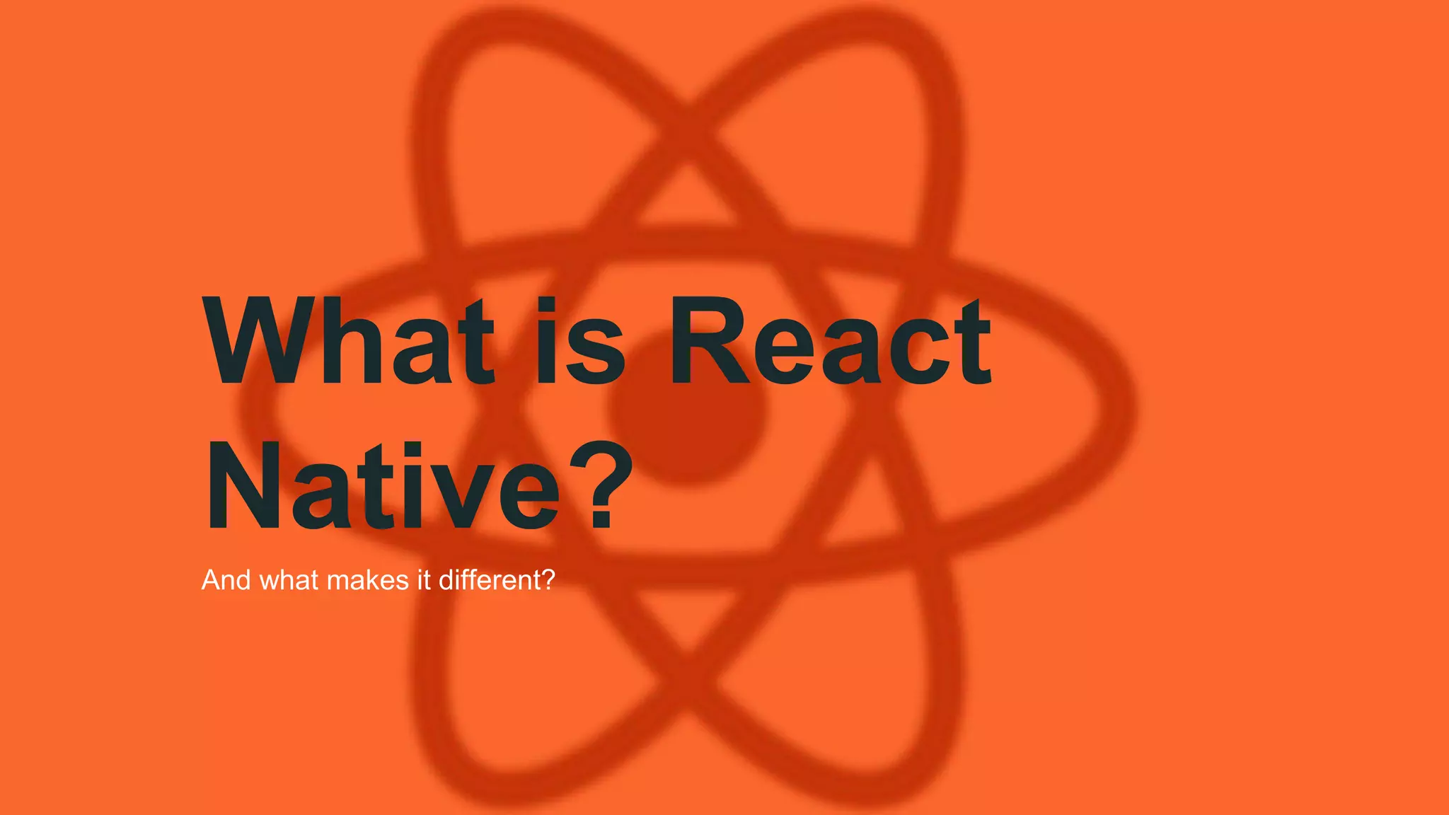 What is React
Native?
And what makes it different?
 