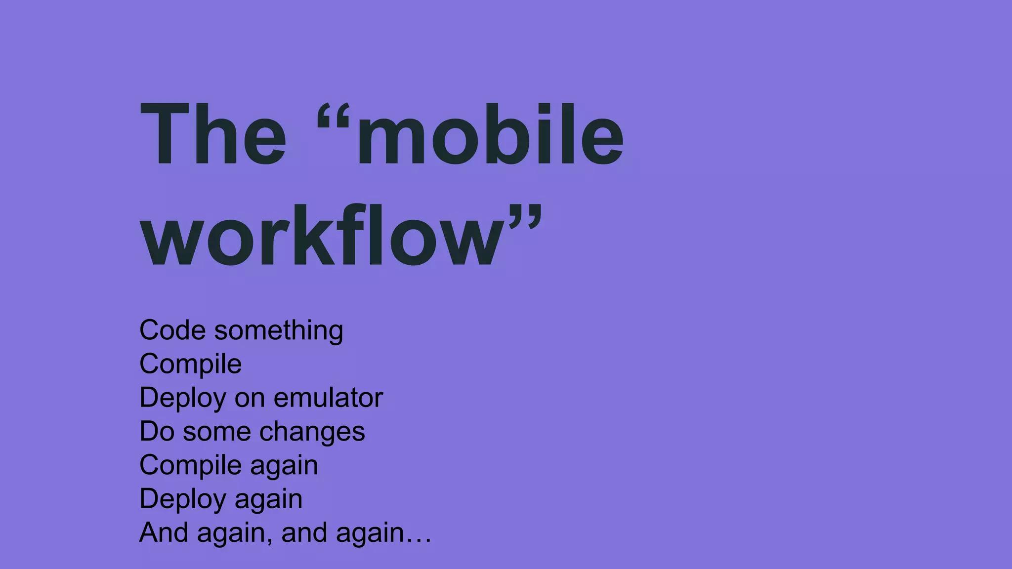 The “mobile
workflow”
Code something
Compile
Deploy on emulator
Do some changes
Compile again
Deploy again
And again, and again…
 
