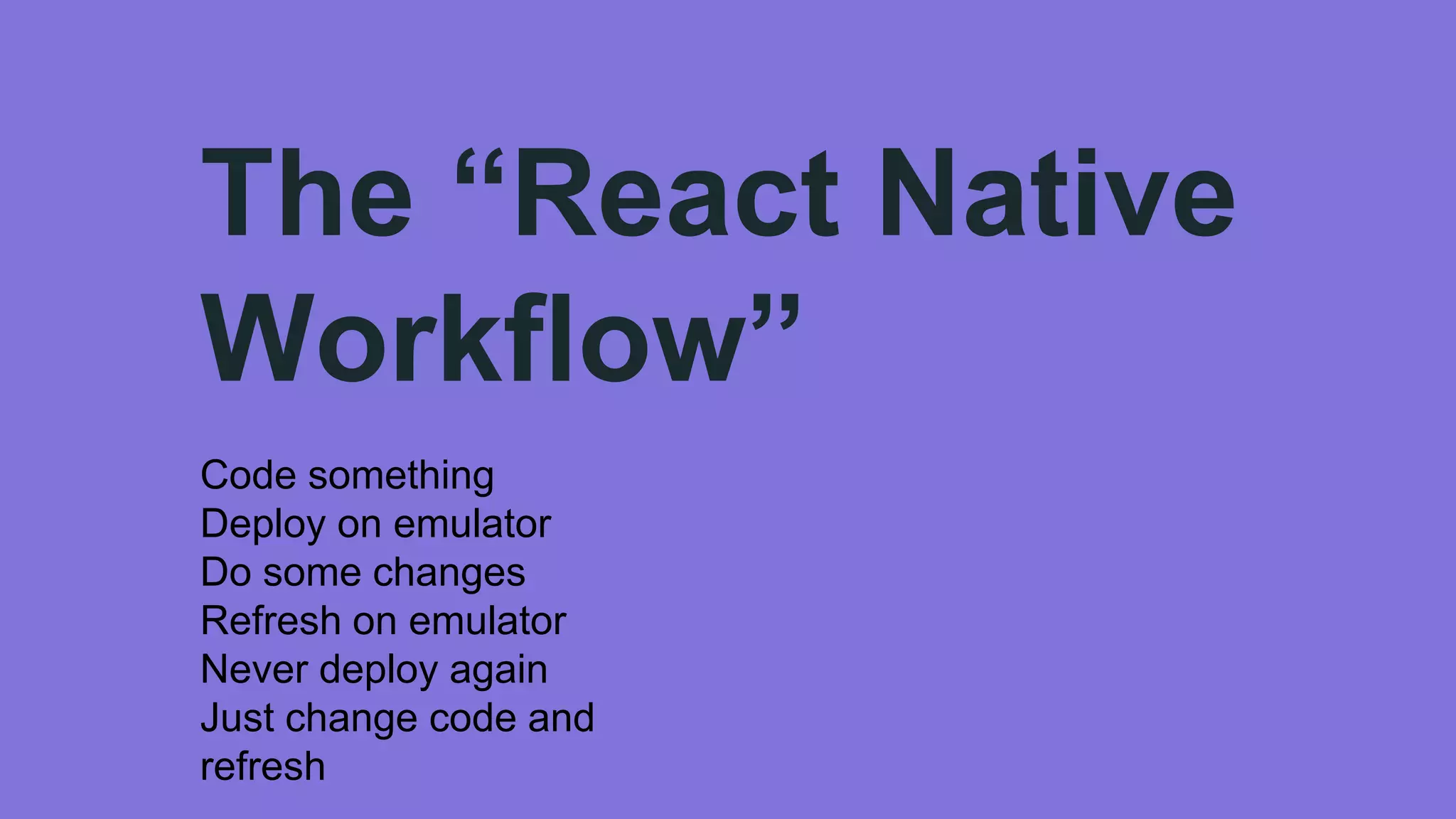 The “React Native
Workflow”
Code something
Deploy on emulator
Do some changes
Refresh on emulator
Never deploy again
Just change code and
refresh
 