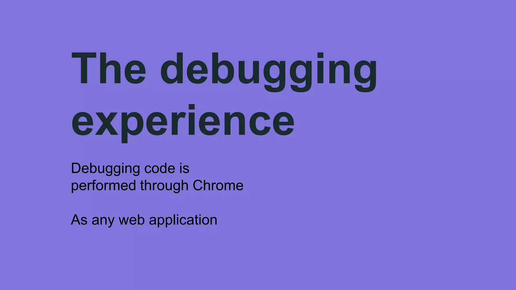 The debugging
experience
Debugging code is
performed through Chrome
As any web application
 