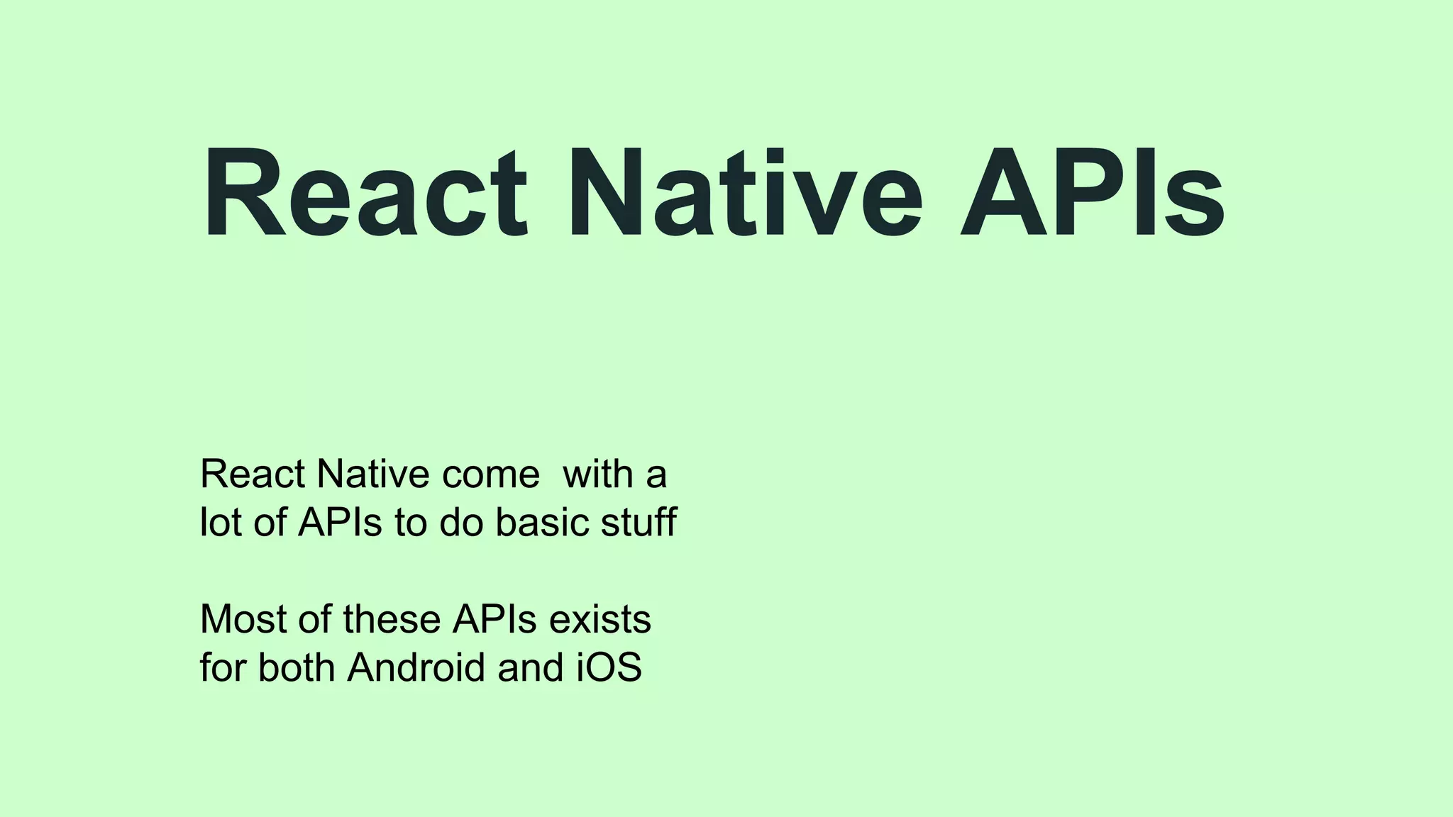 React Native APIs
React Native come with a
lot of APIs to do basic stuff
Most of these APIs exists
for both Android and iOS
 
