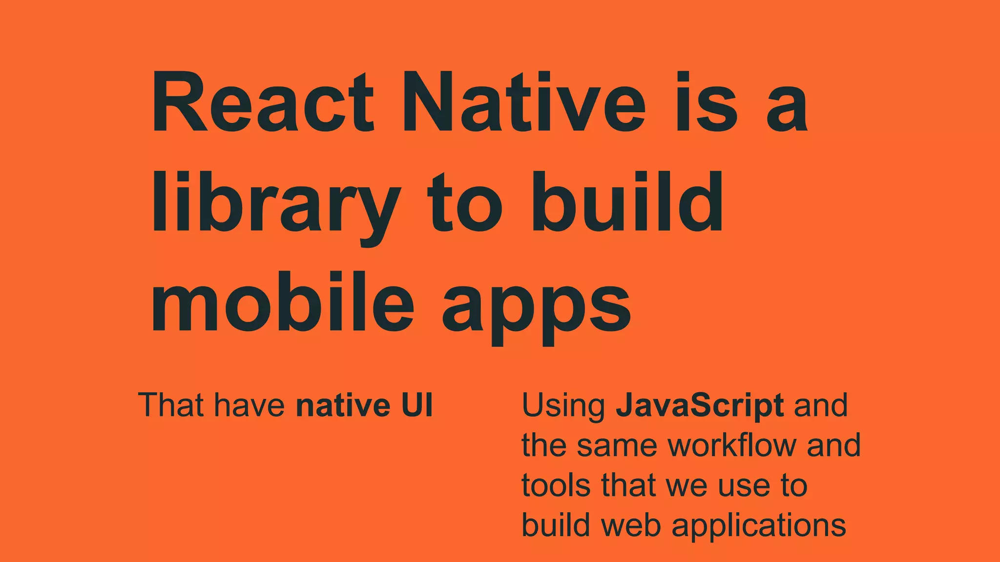 That have native UI
React Native is a
library to build
mobile apps
Using JavaScript and
the same workflow and
tools that we use to
build web applications
 