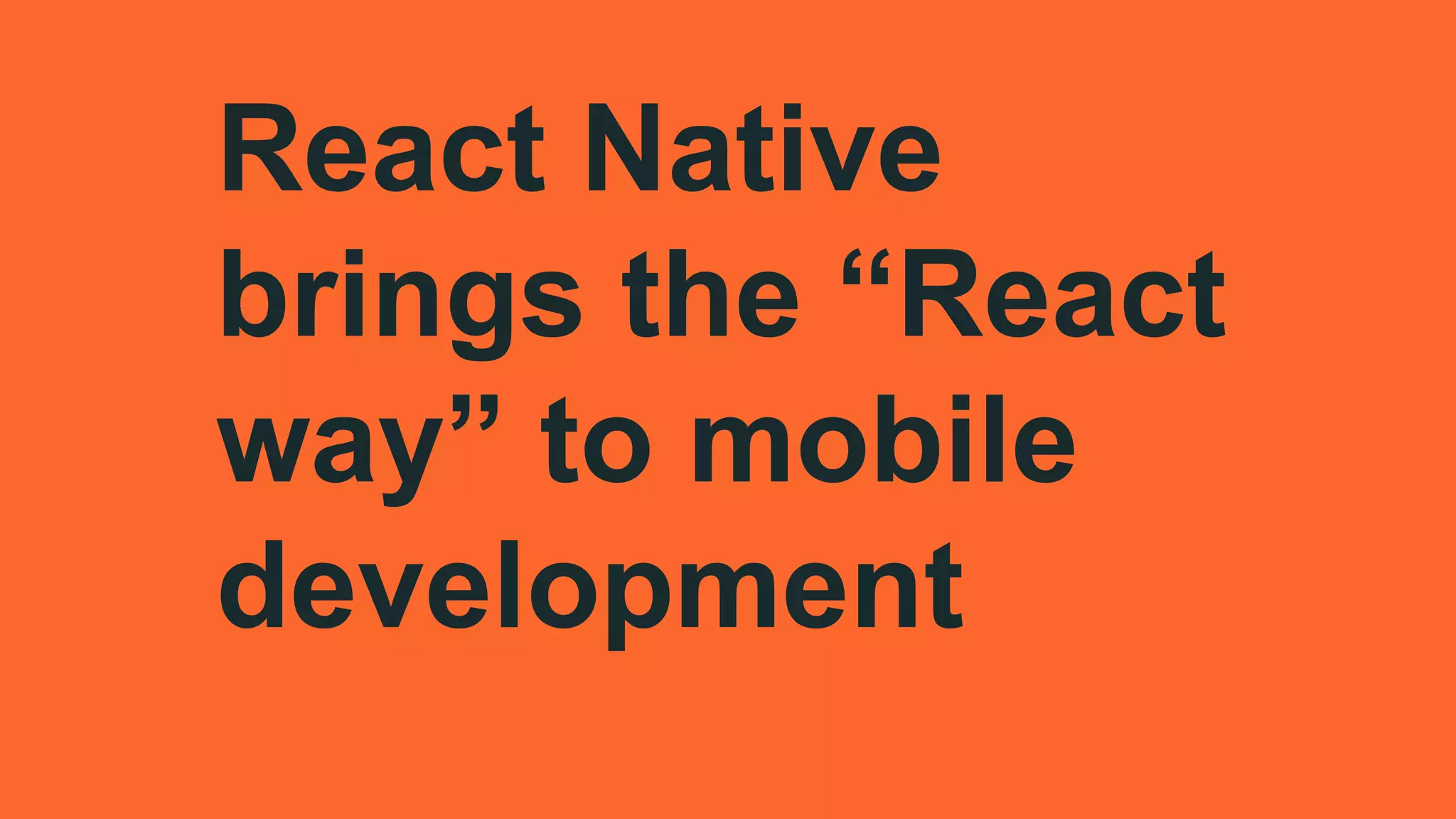 React Native
brings the “React
way” to mobile
development
 