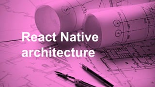 React Native
architecture
 