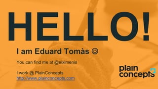 HELLO!I am Eduard Tomàs 
You can find me at @eiximenis
I work @ PlainConcepts
http://www.plainconcepts.com
 