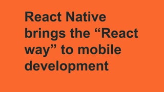 React Native
brings the “React
way” to mobile
development
 