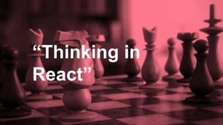 “Thinking in
React”
 