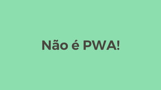 Não é PWA!
 