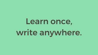 Learn once,
write anywhere.
 