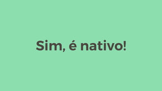Sim, é nativo!
 