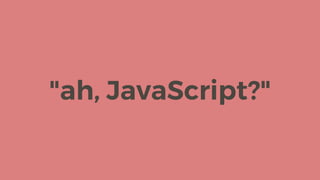 "ah, JavaScript?"
 