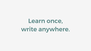 Learn once,
write anywhere.
 