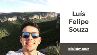 Luís
Felipe
Souza
@luisfmsouz
 