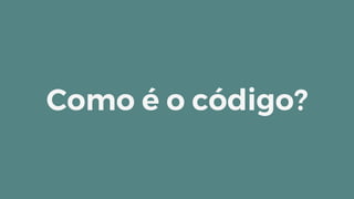 Como é o código?
 