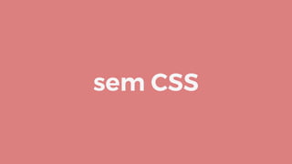 sem CSS
 