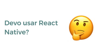 Devo usar React
Native?
 