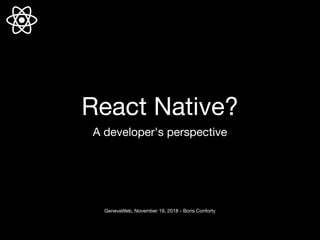 React Native?
A developer's perspective
GenevaWeb, November 19, 2018 - Boris Conforty
 