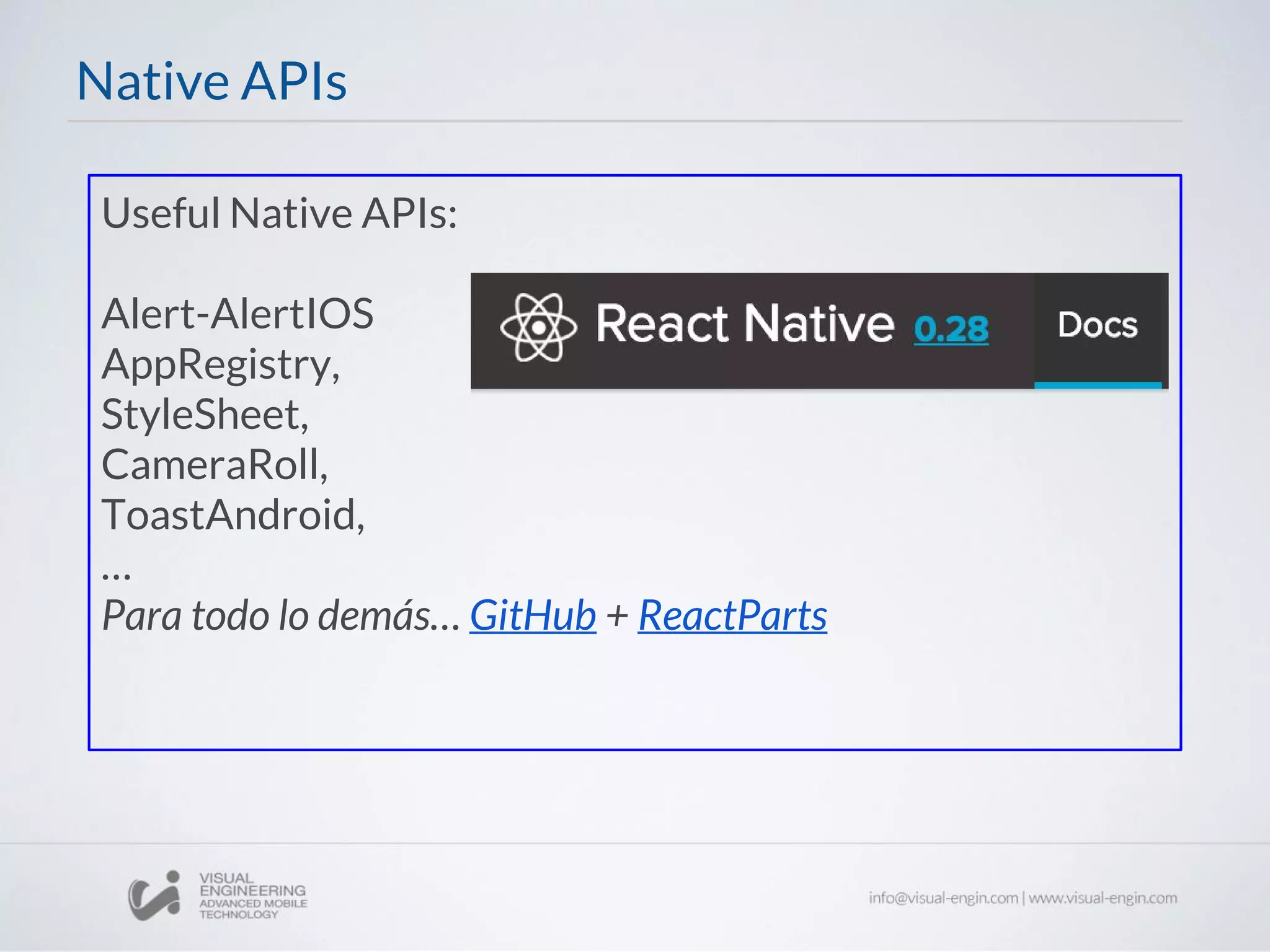 Useful Native APIs:
Alert-AlertIOS
AppRegistry,
StyleSheet,
CameraRoll,
ToastAndroid,
…
Para todo lo demás… GitHub + ReactParts
Native APIs
 