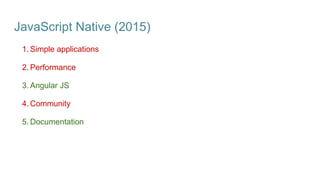 JavaScript Native (2015)
1. Simple applications
2. Performance
3. Angular JS
4. Community
5. Documentation
 