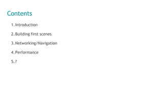 Contents
1.Introduction
2.Building first scenes
3.Networking/Navigation
4.Performance
5.?
 