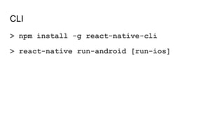 CLI
> npm install -g react-native-cli
> react-native run-android [run-ios]
 
