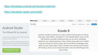 https://developer.android.com/studio/install.htm
https://developer.apple.com/xcode/
 