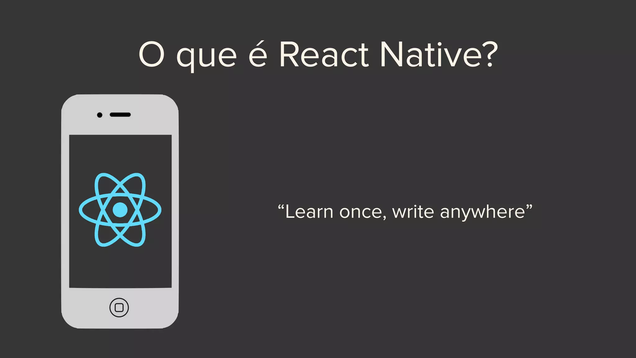 O que é React Native?
“Learn once, write anywhere”
 